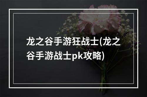 龙之谷手游狂战士(龙之谷手游战士pk攻略)