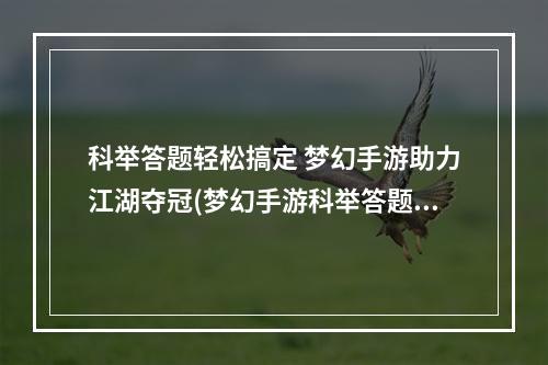 科举答题轻松搞定 梦幻手游助力江湖夺冠(梦幻手游科举答题器2022)(掌握策略 攀登巅峰 梦幻手游科举答题器引领玩家飞跃(梦幻手游科举答题器2022))