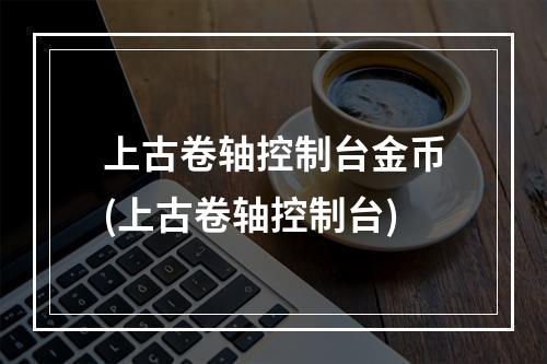 上古卷轴控制台金币(上古卷轴控制台)