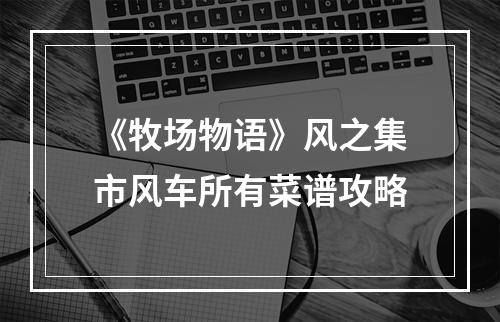 《牧场物语》风之集市风车所有菜谱攻略