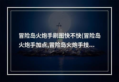 冒险岛火炮手刷图快不快(冒险岛火炮手加点,冒险岛火炮手技能加点 )