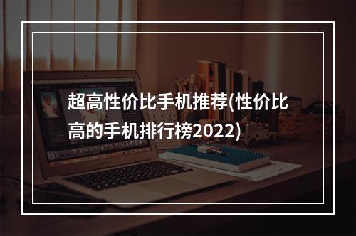 超高性价比手机推荐(性价比高的手机排行榜2022)