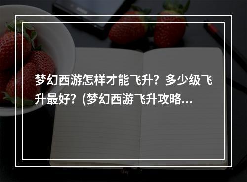 梦幻西游怎样才能飞升？多少级飞升最好？(梦幻西游飞升攻略)