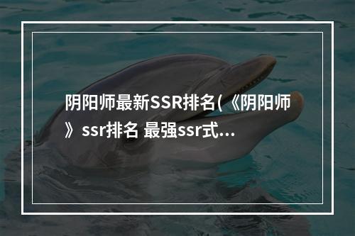 阴阳师最新SSR排名(《阴阳师》ssr排名 最强ssr式神排行榜2022 )