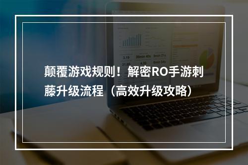 颠覆游戏规则！解密RO手游刺藤升级流程（高效升级攻略）