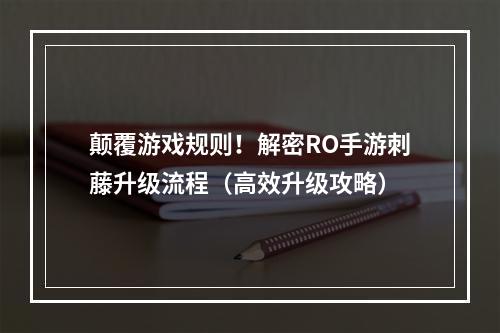 颠覆游戏规则！解密RO手游刺藤升级流程（高效升级攻略）