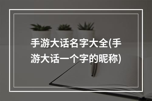 手游大话名字大全(手游大话一个字的昵称)