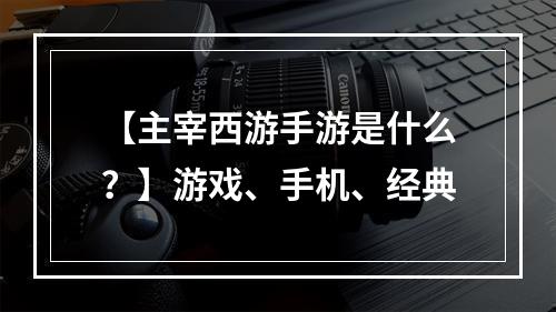 【主宰西游手游是什么？】游戏、手机、经典