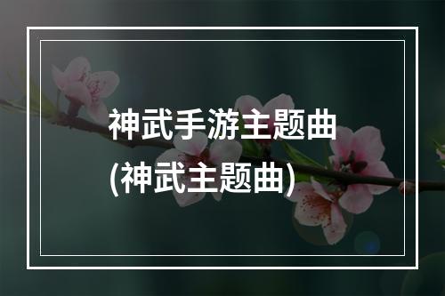 神武手游主题曲(神武主题曲)