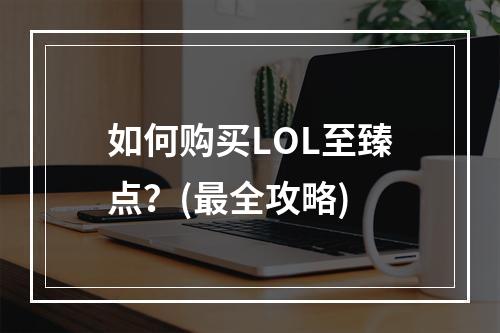 如何购买LOL至臻点？(最全攻略)