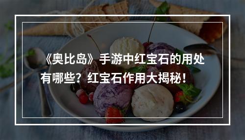 《奥比岛》手游中红宝石的用处有哪些？红宝石作用大揭秘！