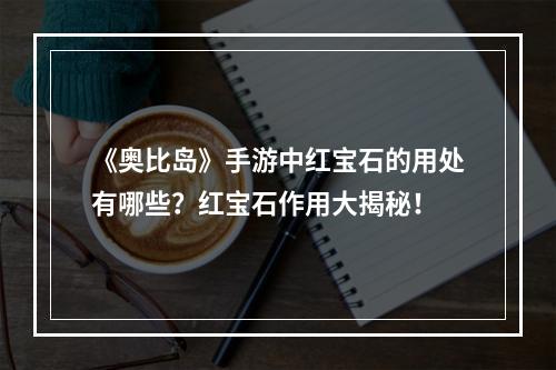 《奥比岛》手游中红宝石的用处有哪些？红宝石作用大揭秘！