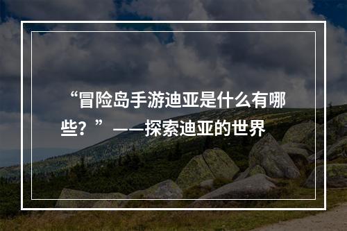 “冒险岛手游迪亚是什么有哪些？”——探索迪亚的世界