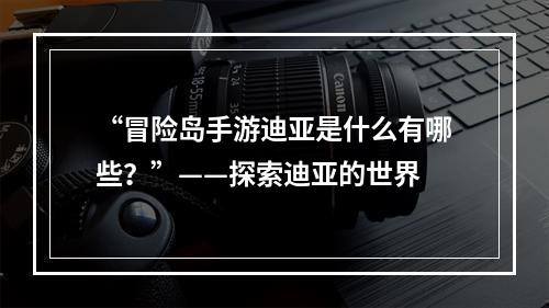 “冒险岛手游迪亚是什么有哪些？”——探索迪亚的世界