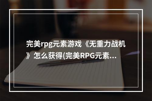 完美rpg元素游戏《无重力战机》怎么获得(完美RPG元素游戏《无重力战机》)