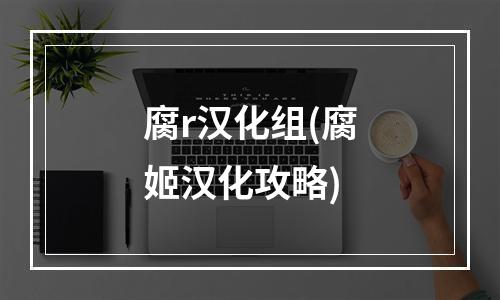 腐r汉化组(腐姬汉化攻略)