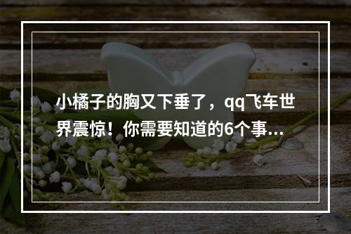 小橘子的胸又下垂了，qq飞车世界震惊！你需要知道的6个事实