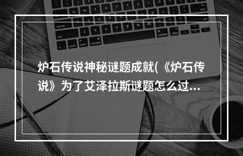 炉石传说神秘谜题成就(《炉石传说》为了艾泽拉斯谜题怎么过 为了艾泽拉斯解密)