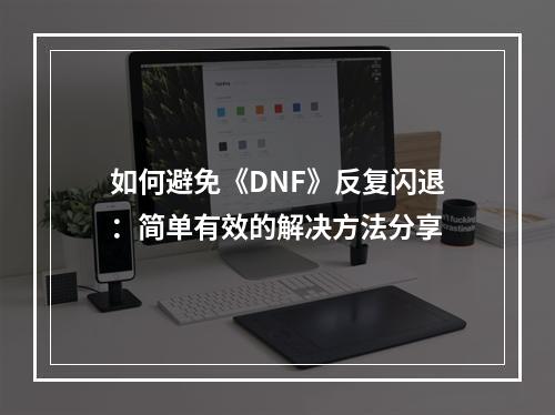 如何避免《DNF》反复闪退：简单有效的解决方法分享