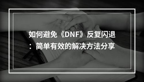 如何避免《DNF》反复闪退：简单有效的解决方法分享