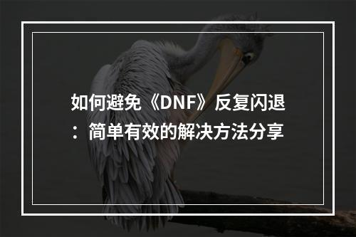 如何避免《DNF》反复闪退：简单有效的解决方法分享