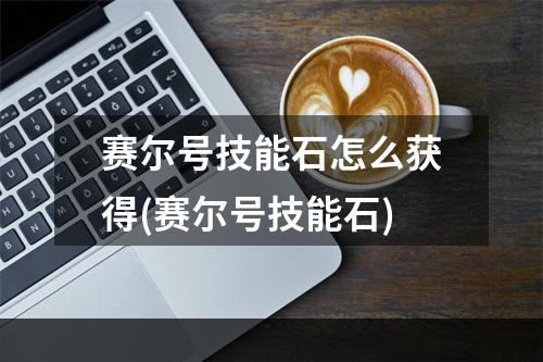 赛尔号技能石怎么获得(赛尔号技能石)