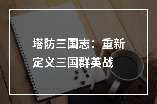 塔防三国志：重新定义三国群英战