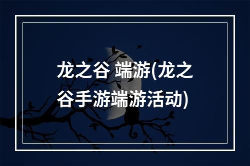 龙之谷 端游(龙之谷手游端游活动)