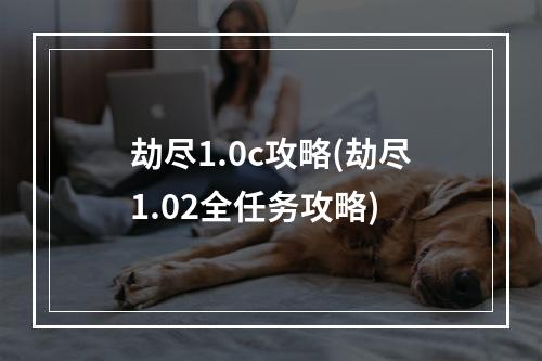 劫尽1.0c攻略(劫尽1.02全任务攻略)