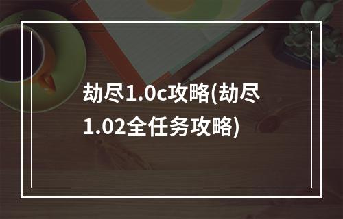 劫尽1.0c攻略(劫尽1.02全任务攻略)