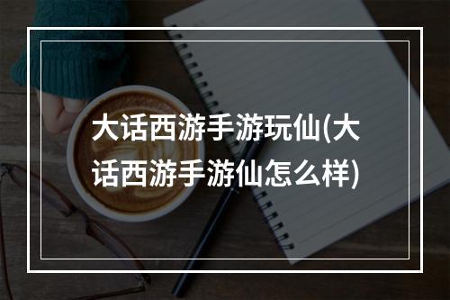 大话西游手游玩仙(大话西游手游仙怎么样)