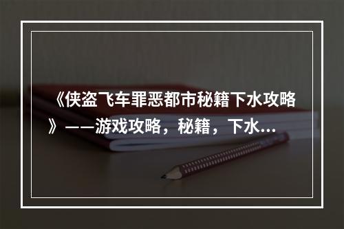 《侠盗飞车罪恶都市秘籍下水攻略》——游戏攻略，秘籍，下水道