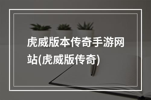 虎威版本传奇手游网站(虎威版传奇)