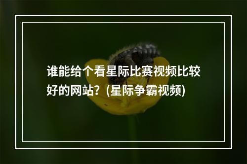 谁能给个看星际比赛视频比较好的网站？(星际争霸视频)