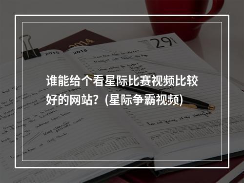 谁能给个看星际比赛视频比较好的网站？(星际争霸视频)