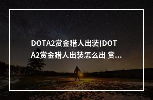 DOTA2赏金猎人出装(DOTA2赏金猎人出装怎么出 赏金猎人出装攻略 )