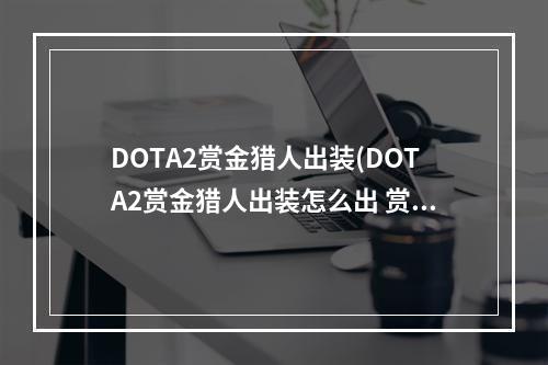 DOTA2赏金猎人出装(DOTA2赏金猎人出装怎么出 赏金猎人出装攻略 )