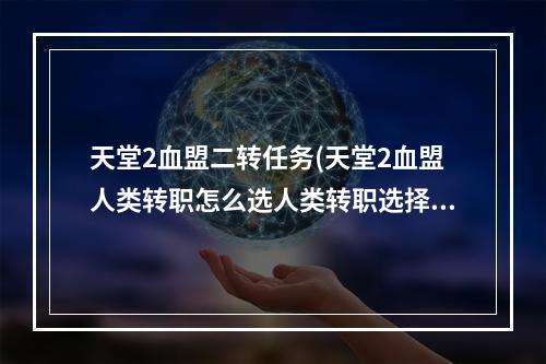 天堂2血盟二转任务(天堂2血盟人类转职怎么选人类转职选择攻略)