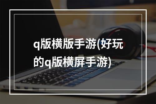 q版横版手游(好玩的q版横屏手游)