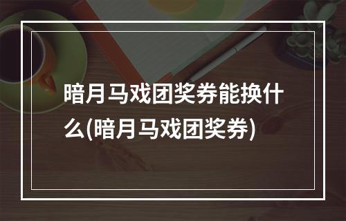 暗月马戏团奖券能换什么(暗月马戏团奖券)