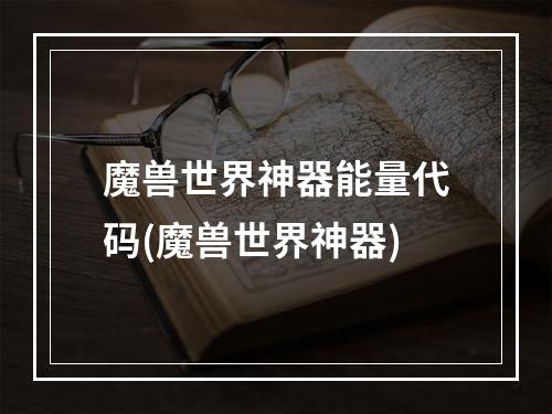 魔兽世界神器能量代码(魔兽世界神器)