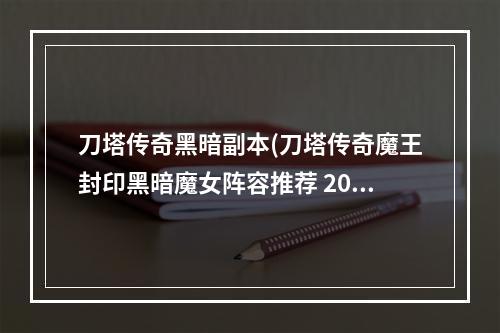 刀塔传奇黑暗副本(刀塔传奇魔王封印黑暗魔女阵容推荐 200W阵容)