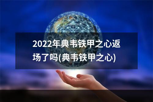 2022年典韦铁甲之心返场了吗(典韦铁甲之心)