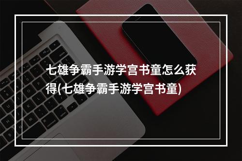 七雄争霸手游学宫书童怎么获得(七雄争霸手游学宫书童)