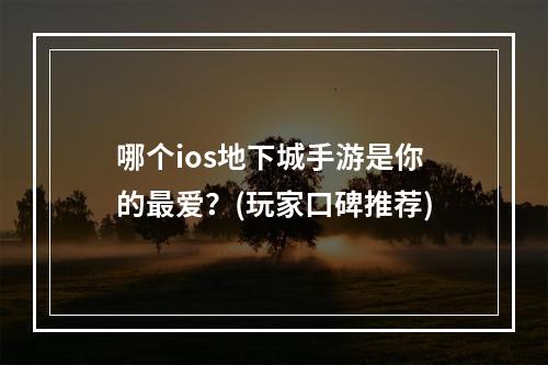 哪个ios地下城手游是你的最爱？(玩家口碑推荐)