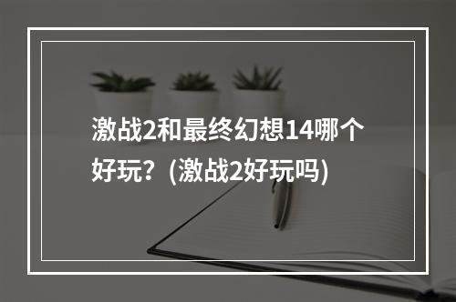 激战2和最终幻想14哪个好玩？(激战2好玩吗)