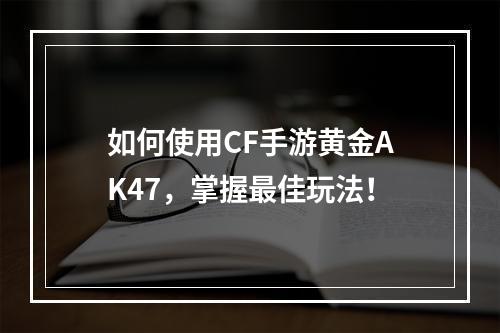 如何使用CF手游黄金AK47，掌握最佳玩法！