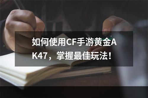 如何使用CF手游黄金AK47，掌握最佳玩法！