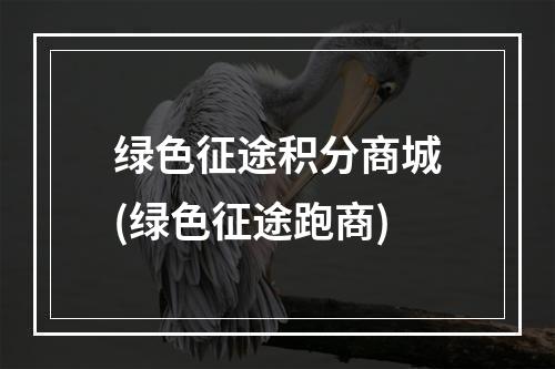 绿色征途积分商城(绿色征途跑商)