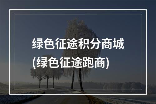 绿色征途积分商城(绿色征途跑商)